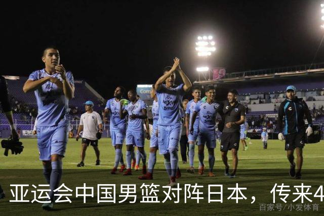 亚运会中国男篮对阵日本，传来4好消息和2坏消息，男篮赢球有戏