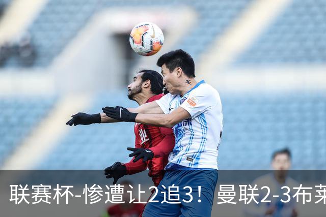 联赛杯-惨遭让2追3！曼联2-3布莱顿 连续两年一轮游