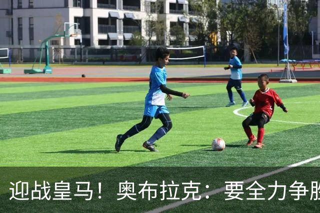 迎战皇马！奥布拉克：要全力争胜；夺得西甲冠军是我们的赛季目标