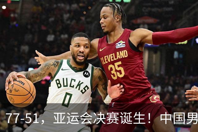 77-51，亚运会决赛诞生！中国男篮争冠劲敌5连胜 西亚豪门被送回家